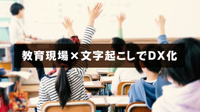 教育現場×文字起こしでDX化～導入メリット・活用事例を解説！～