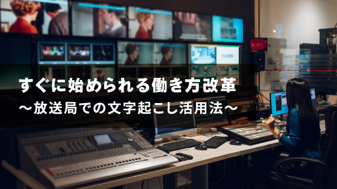 マスコミ関係者必見!放送局での文字起こし活用法と活用事例5選！