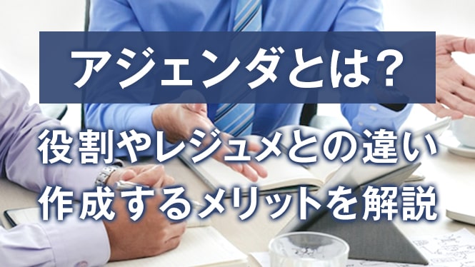 アジェンダとは？役割やレジュメとの違い・作成するメリットを解説