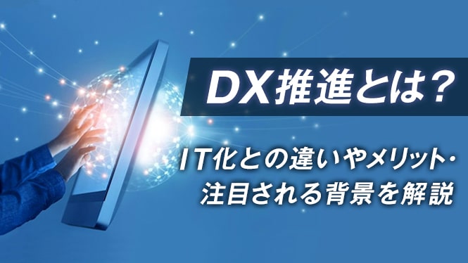 DX推進とは？IT化との違いやメリット・注目される背景を解説