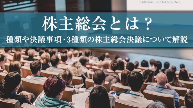 株主総会とは？種類や決議事項・3種類の株主総会決議について解説