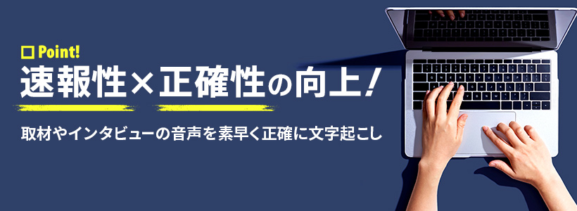 速報性×正確性の向上！取材やインタビューの音声を素早く正確に文字起こし